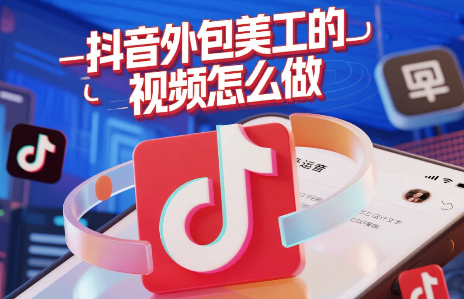 抖音外包美工的视频怎么做?3类团队测评+5步流程,完播率提升40%