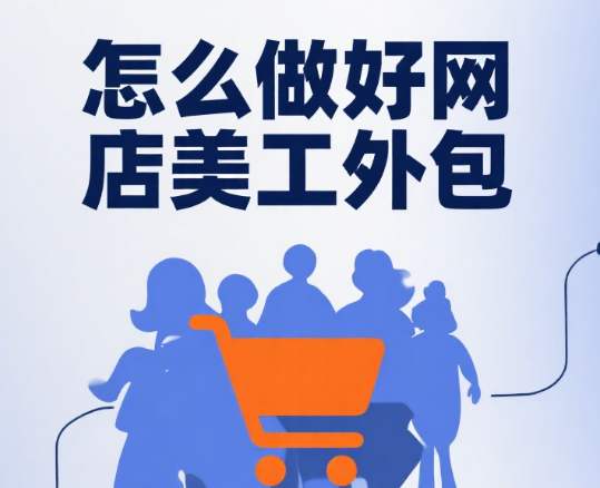 怎么做好网店美工外包?5 步需求拆解 + 4 类团队匹配 + 3 个避坑要点