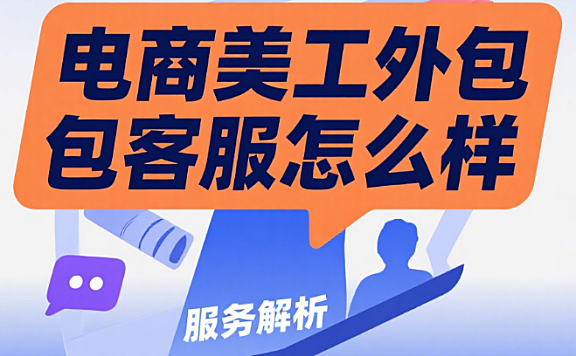 电商美工外包客服怎么样？3 大核心价值 + 4 类服务内容 + 5 步选择指南