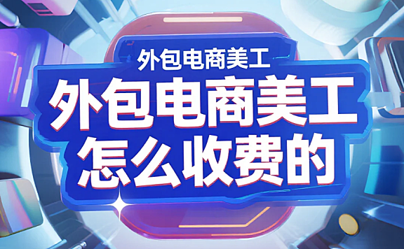 外包电商美工怎么收费？2025类目报价表+3步避坑法，省30%成本