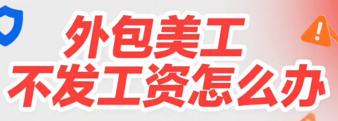 外包美工不发工资怎么办?5 步追讨流程 + 证据清单,教你合法维权