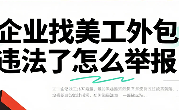 企业找美工外包违法了怎么举报?3类违法情形+4步举报流程,附证据清单