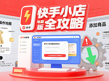 快手小店电脑版怎么用?商家运营全流程 + 功能优势 + 避坑攻略