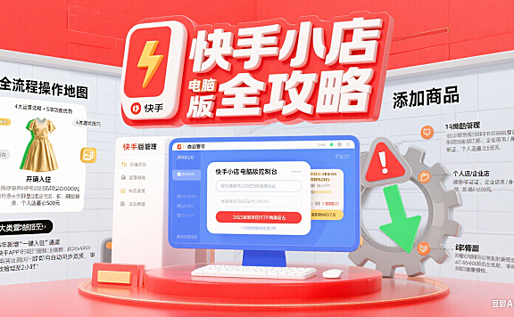 快手小店电脑版怎么用?商家运营全流程 + 功能优势 + 避坑攻略