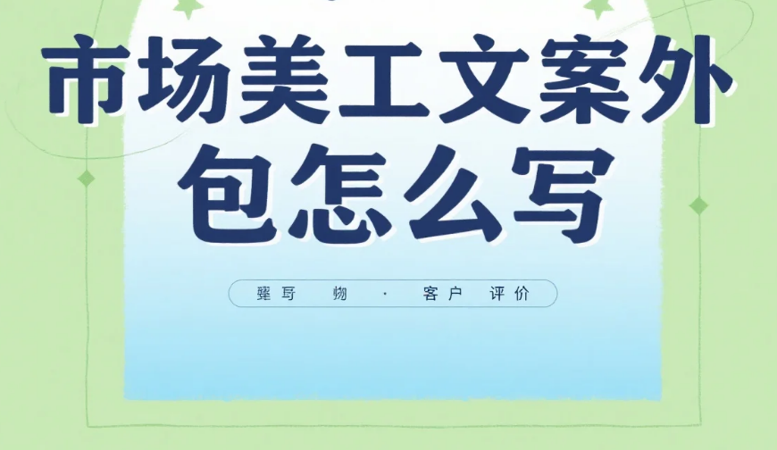 市场美工文案外包怎么写?4步需求模板+3类避坑技巧,转化率提升35%