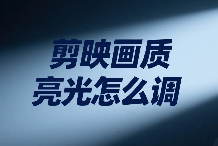 剪映画质亮光怎么调?3步精准控光+4个避坑技巧,新手不曝不灰