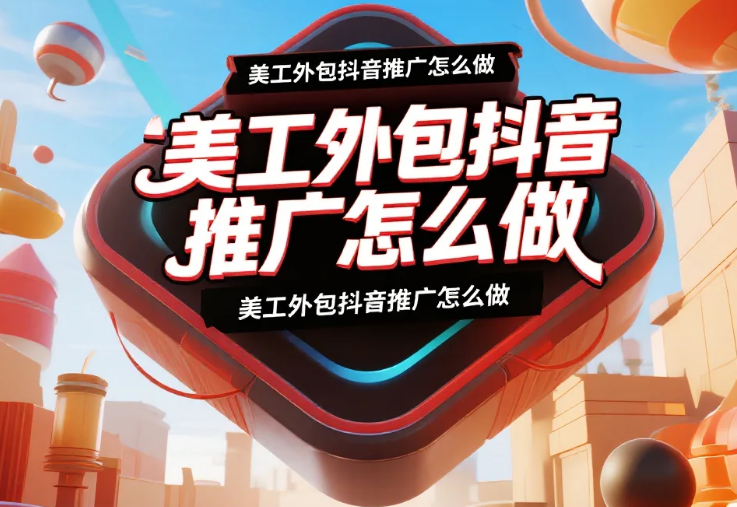 美工外包抖音推广怎么做?4类内容模板+5个引流技巧,咨询量提升80%