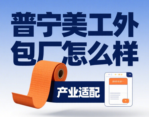 普宁美工外包厂怎么样?3 大产业依托 + 4 类服务特色 + 5 步合作指南