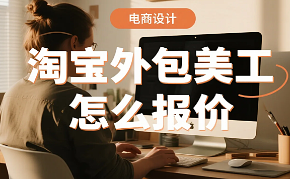 淘宝外包美工怎么报价?3类公式+4步避坑,不被压价不亏成本
