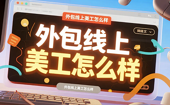 外包线上美工怎么样?4大优势+3类避坑,选对效率提60%
