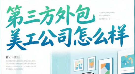 第三方外包美工公司怎么样?3类公司测评+5步避坑法,卖家选对少花40%成本