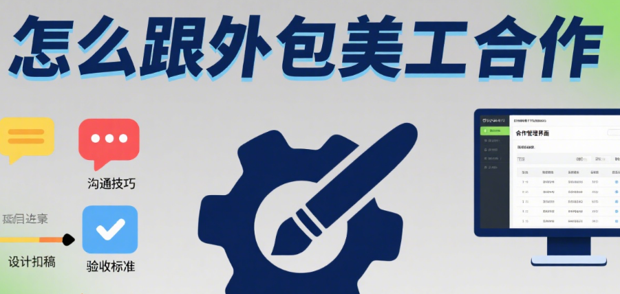怎么跟外包美工合作?4 步流程 + 6 个沟通技巧,少扯皮多成事