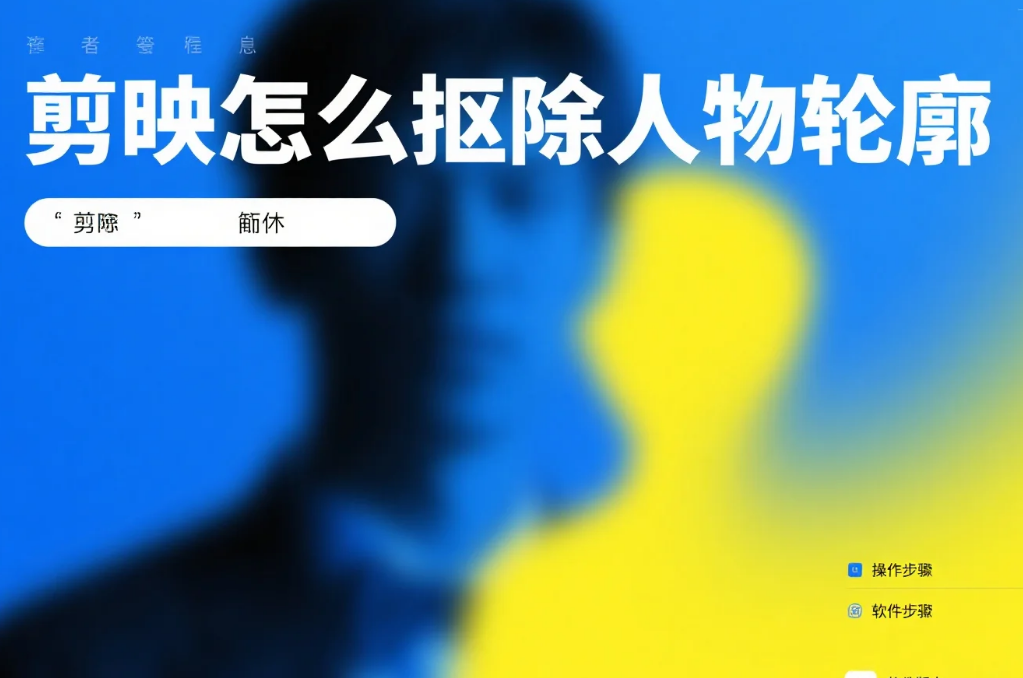 剪映怎么抠除人物轮廓?3步精准抠图+4个避坑技巧,新手不糊边不穿帮