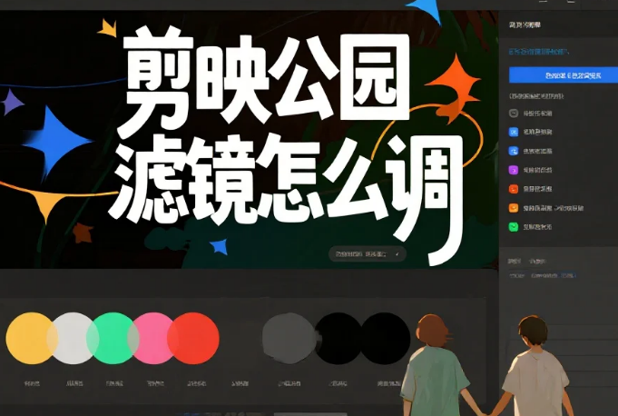 剪映公园滤镜怎么调?3类场景参数+4避坑技巧,新手也能调出清透感