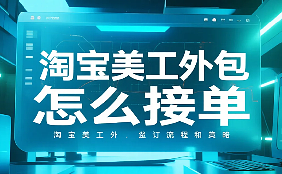 淘宝美工外包怎么接单?4步获客+3避坑,月接5单不踩雷