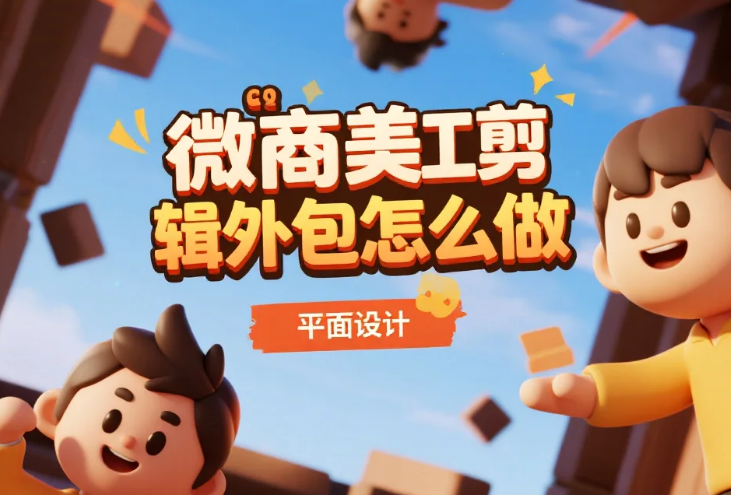 微商美工剪辑外包怎么做?3类内容模板+4步避坑法,转发率提升50%