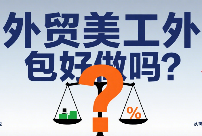 外贸美工外包好做吗?3 类难点 + 4 个利好因素,看完再决定要不要入局