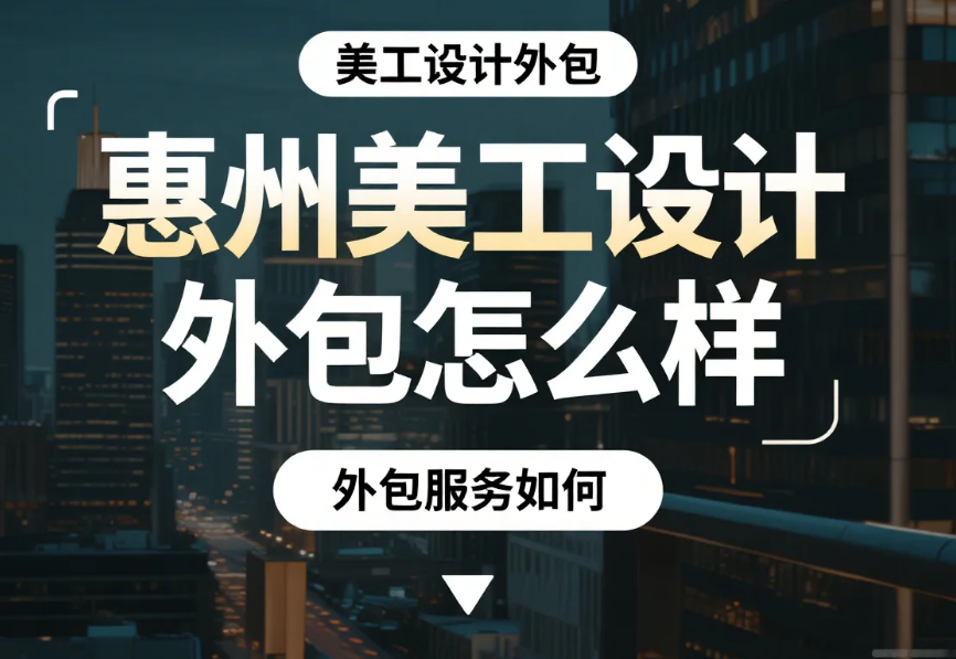 惠州美工设计外包怎么样?3类团队测评+产业带适配技巧,合作效率提升40%