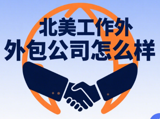北美工作外包公司怎么样?3 大核心优势 + 4 类服务类型 + 5 步选择指南
