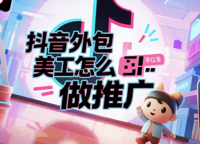 抖音外包美工怎么做推广