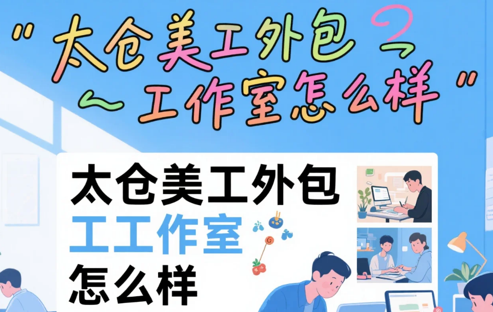 太仓美工外包工作室怎么样?3类团队测评+产业带适配方案,卖家避坑指南