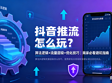 抖音推流怎么玩？算法逻辑 + 流量层级 + 优化技巧，商家必看避坑指南