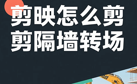 剪映怎么剪隔墙转场？3 步出立体衔接 + 4 个避坑技巧