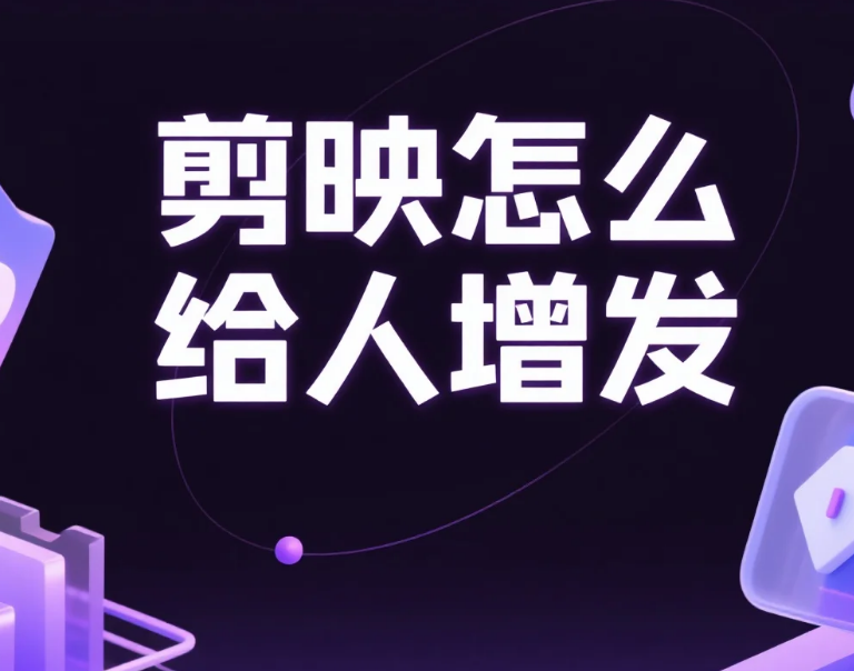 剪映怎么给人增发?3 步自然不穿帮 + 4 个避坑技巧