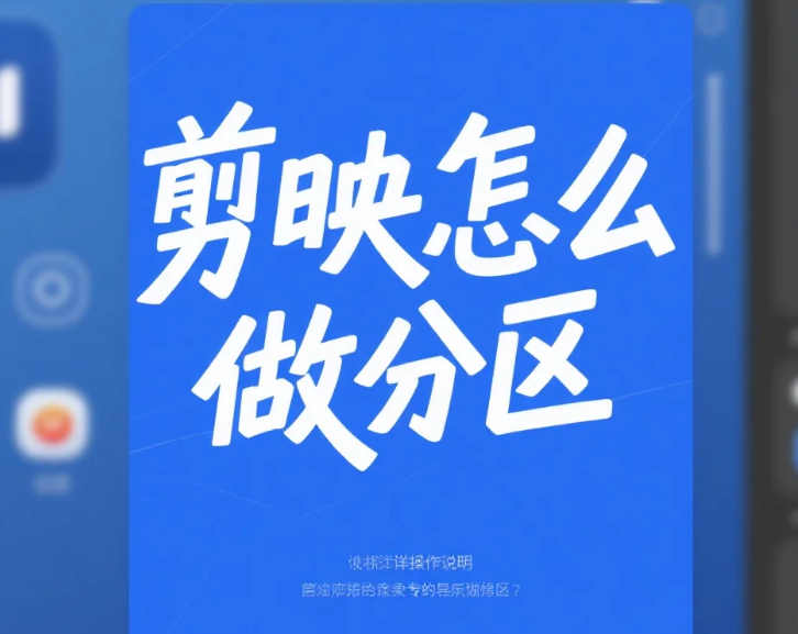 剪映怎么做分区?3 步出规整分屏 + 4 个避坑技巧