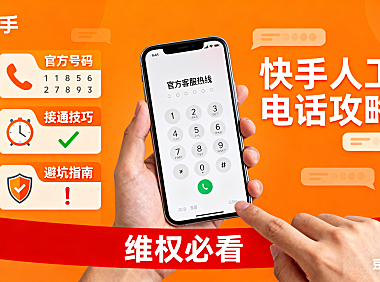 快手人工电话怎么打？官方号码 + 接通技巧 + 避坑指南，维权必看