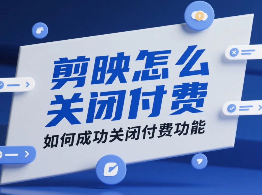 剪映怎么关闭付费?3 步精准取消 + 4 个避坑技巧