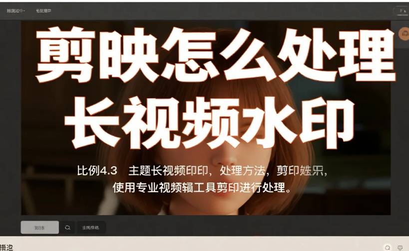 剪映怎么处理长视频水印?3 步加防盗 + 去痕迹 + 4 避坑