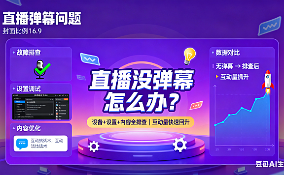 直播没弹幕怎么办?设备 + 设置 + 内容全排查,互动量快速回升
