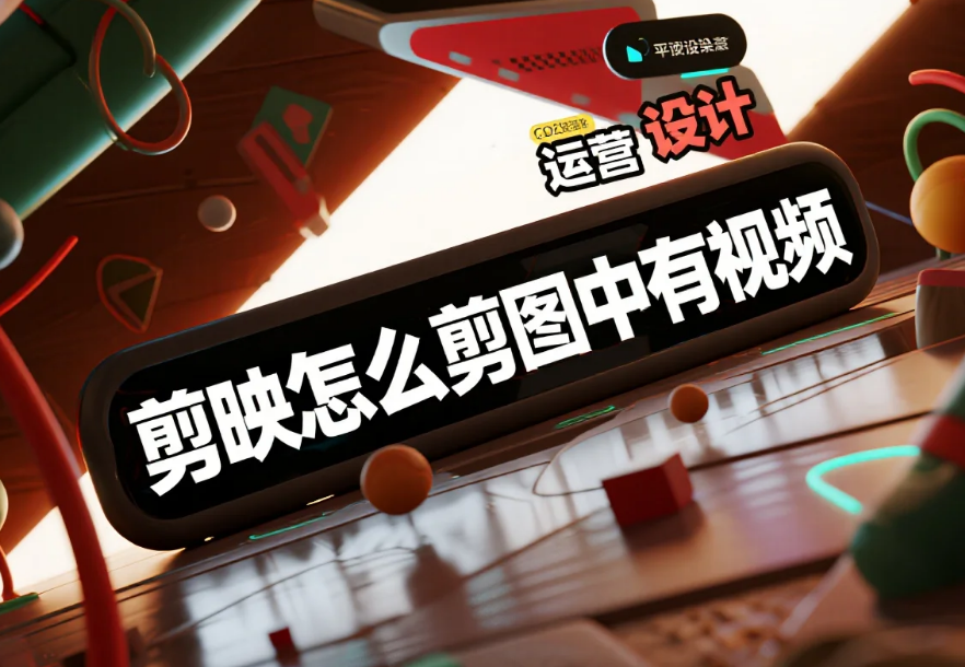剪映怎么剪图中有视频?3 步自然嵌合 + 4 个避坑技巧