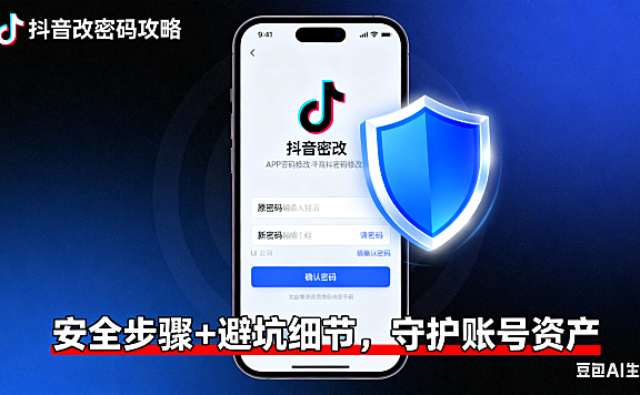 电商人必看!抖音改密码全攻略:安全步骤 + 避坑细节,守护账号资产