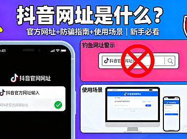 抖音网址是什么？官方网址 + 防骗指南 + 使用场景，新手必看