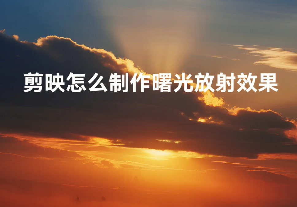 剪映怎么制作曙光放射效果?3 步出自然光感 + 4 个避坑技巧