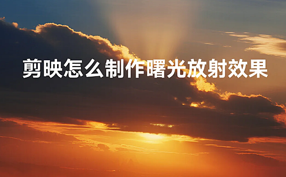 剪映怎么制作曙光放射效果?3 步出自然光感 + 4 个避坑技巧