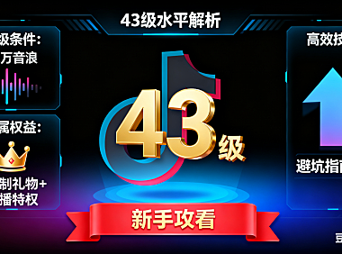 抖音 43 级是什么水平？升级条件 + 权益 + 高效技巧，避坑指南附