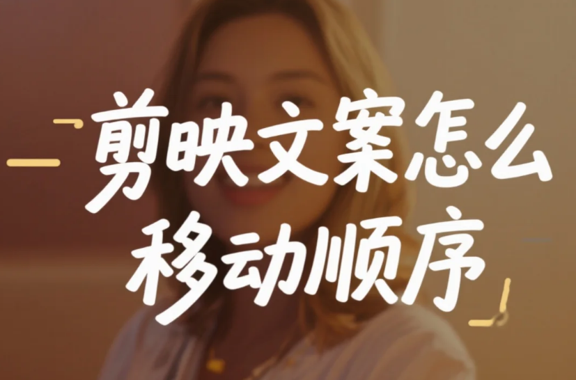剪映文案怎么移动顺序?3 步精准调整 + 4 个避坑技巧