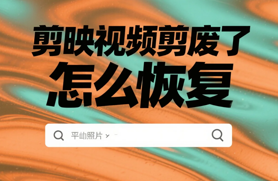 剪映视频剪废了怎么恢复?4 种场景急救法 + 3 个防丢技巧