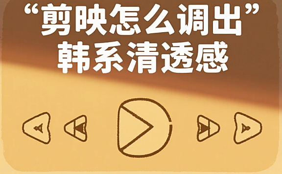 剪映怎么调出韩系清透感?3 步柔暖调色 + 4 个避坑技巧
