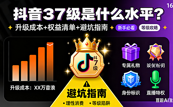 抖音 37 级是什么水平?升级成本 + 权益 + 避坑指南,新手必看