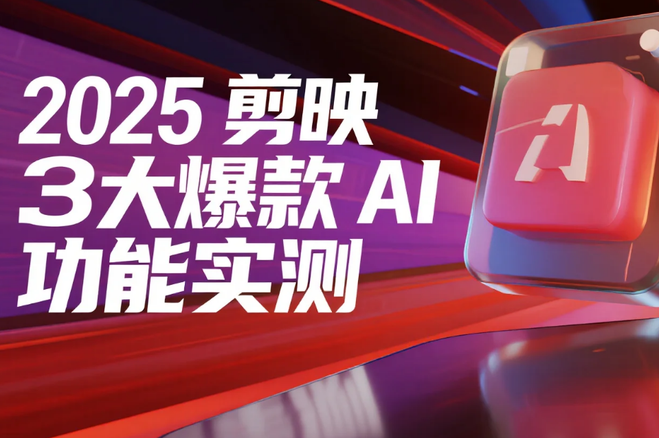 2025 剪映 3 大爆款 AI 功能实测:从素材到爆款 5 分钟搞定