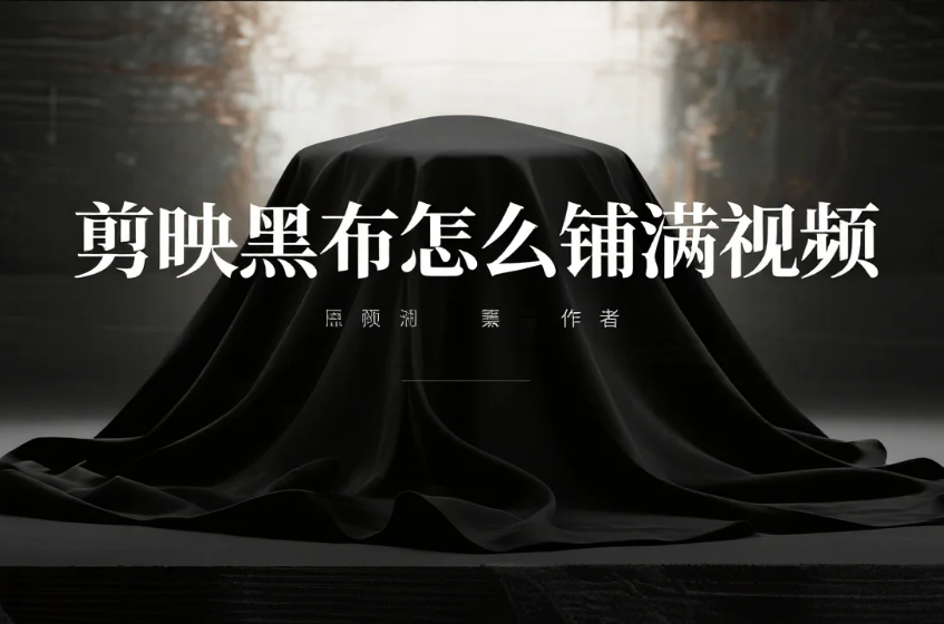 剪映黑布怎么铺满视频?3步无缝隙+4个避坑技巧,新手1分钟搞定