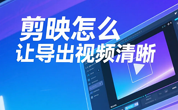 剪映怎么让导出视频清晰?5步高清设置+4个避坑技巧,新手也能出4K画质