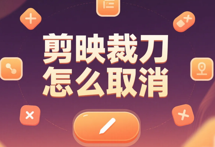 剪映裁刀怎么取消?3 步撤回裁剪 + 4 个避坑技巧