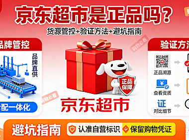 京东超市是正品吗？货源管控 + 验证方法 + 避坑指南，购物必看