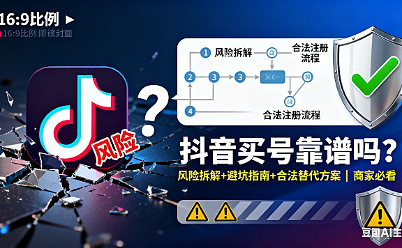 抖音买号靠谱吗?风险拆解 + 避坑指南 + 合法替代方案,商家必看