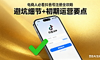 电商人必看！抖音号注册全攻略：避坑细节 + 初期运营要点